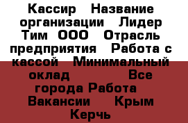 Кассир › Название организации ­ Лидер Тим, ООО › Отрасль предприятия ­ Работа с кассой › Минимальный оклад ­ 20 000 - Все города Работа » Вакансии   . Крым,Керчь